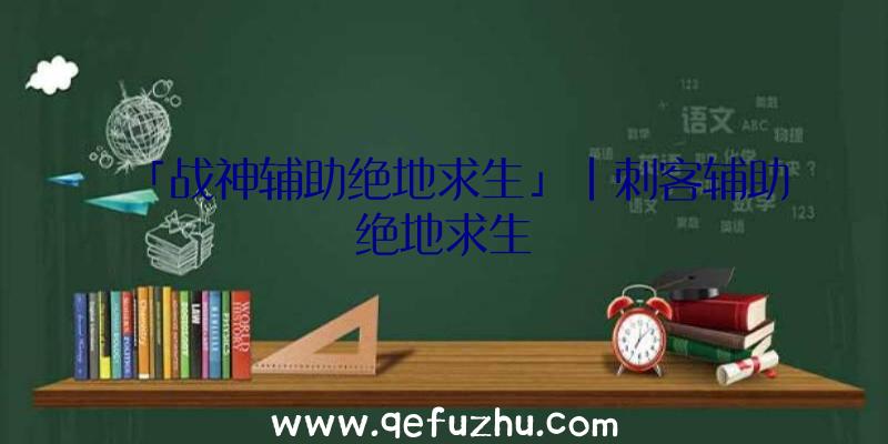 「战神辅助绝地求生」|刺客辅助绝地求生